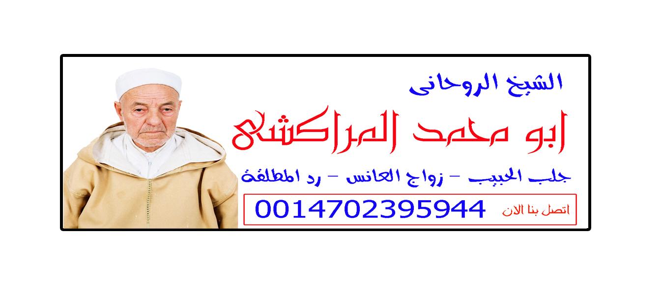 معالج روحاني مغربي مجاني | الشيخ الروحاني/ ابو محمد المراكشي | 0014702395944 597015348