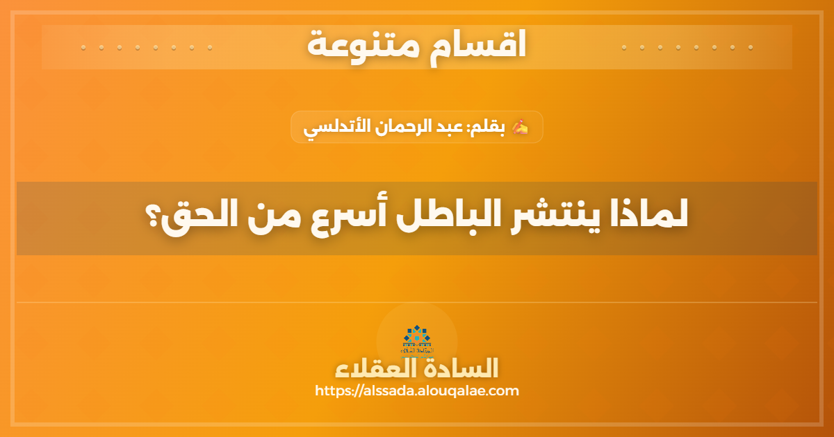 لماذا ينتشر الباطل أسرع من الحق؟ بين بساطة الفكرة وكلفة البرهان