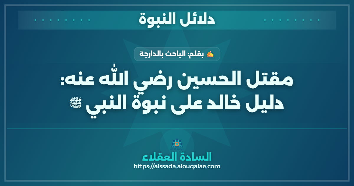 مقتل الحسين رضي الله عنه: دليل خالد على نبوة النبي ﷺ